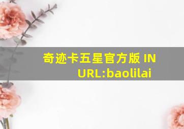 奇迹卡五星官方版 INURL:baolilai